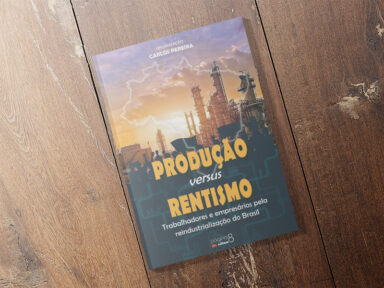 “Produção versus Rentismo”: Livro reúne debate entre empresários e trabalhadores sobre reindustrialização